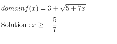 The domain of f(x)=3+sqrt(5+7x) is x>=-5/7